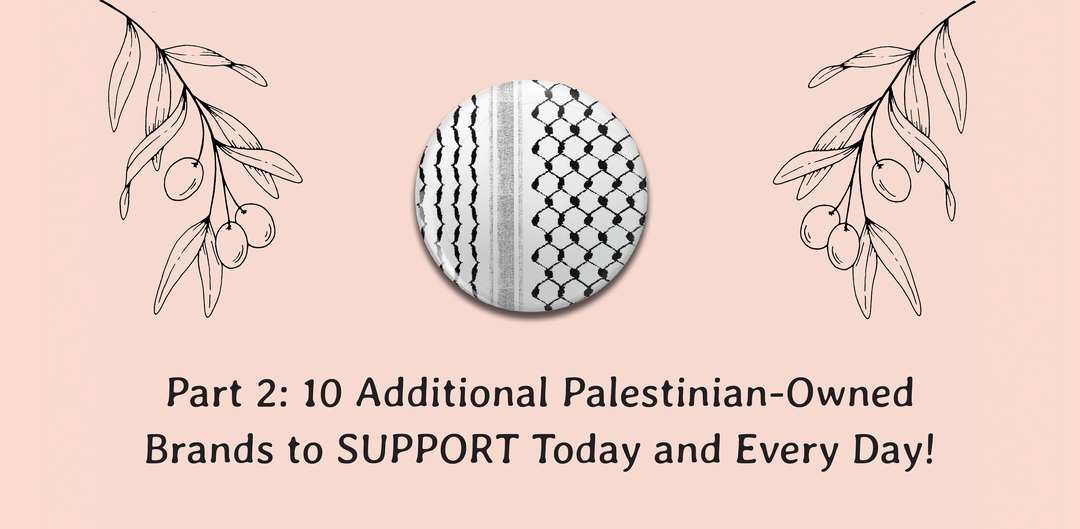 Part 2: 10 Additional Palestinian-Owned Brands to SUPPORT Today and Every Day!